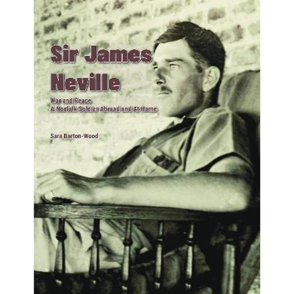 Sir James Neville: War and Pease: A Norfolk Soldier Abroad and At Home (Paperback) - Sara Barton-Wood